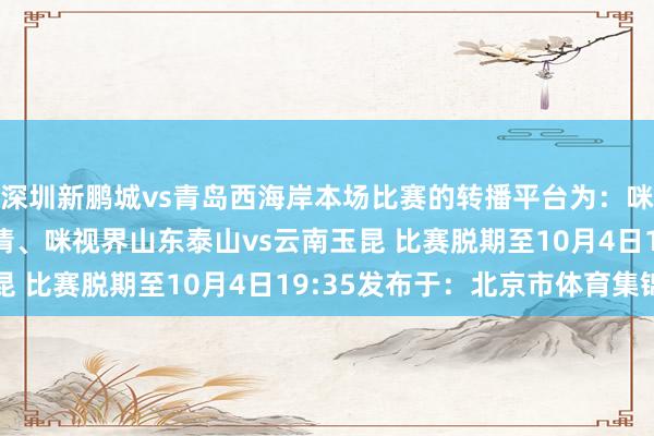 深圳新鹏城vs青岛西海岸本场比赛的转播平台为:咪咕视频APP、出动高清、咪视界山东泰山vs云南玉昆 比赛脱期至10月4日19:35发布于:北京市体育集锦
