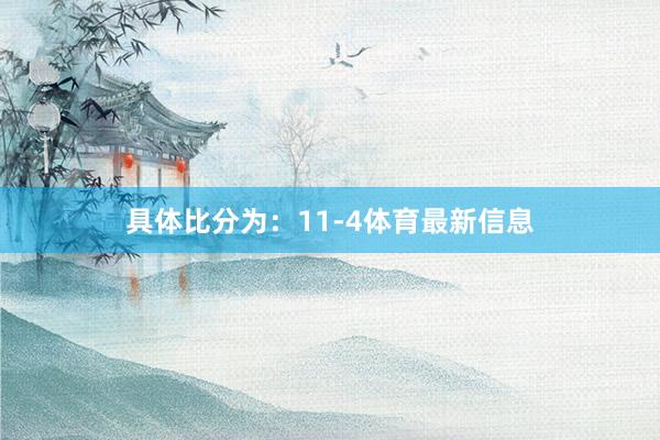 具体比分为：11-4体育最新信息
