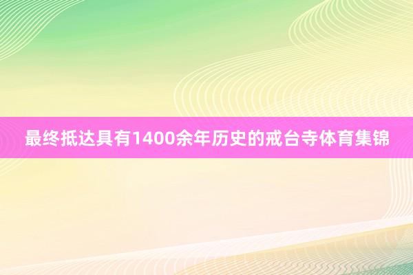 最终抵达具有1400余年历史的戒台寺体育集锦