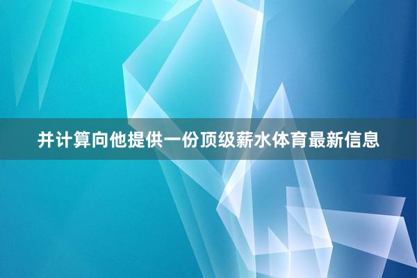 并计算向他提供一份顶级薪水体育最新信息