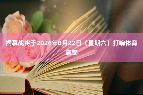 揭幕战将于2026年8月22日（星期六）打响体育集锦