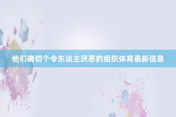 他们确切个令东谈主厌恶的组织体育最新信息