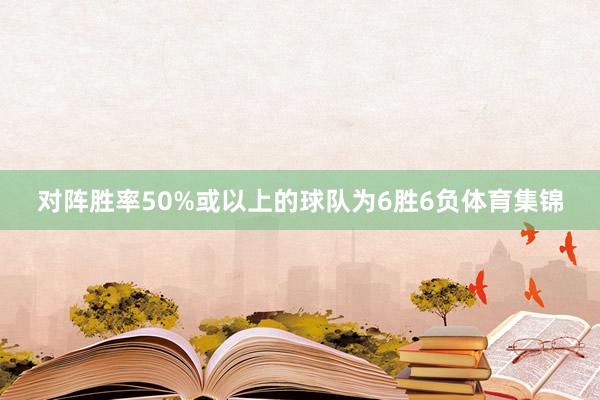 对阵胜率50%或以上的球队为6胜6负体育集锦