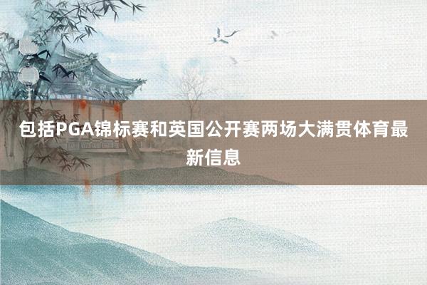 包括PGA锦标赛和英国公开赛两场大满贯体育最新信息