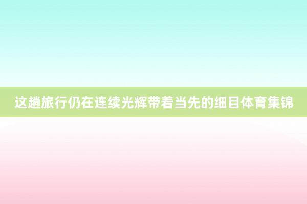 这趟旅行仍在连续 光辉带着当先的细目体育集锦