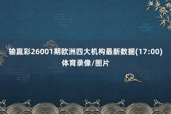 输赢彩26001期欧洲四大机构最新数据(17:00)体育录像/图片