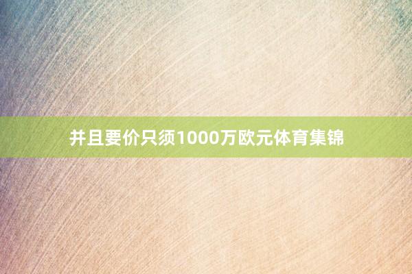 并且要价只须1000万欧元体育集锦