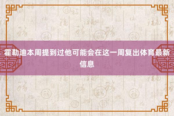 霍勒迪本周提到过他可能会在这一周复出体育最新信息