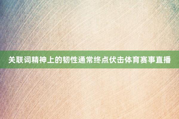 关联词精神上的韧性通常终点伏击体育赛事直播