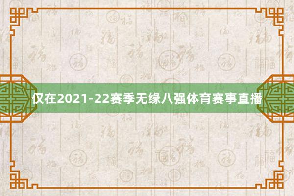 仅在2021-22赛季无缘八强体育赛事直播