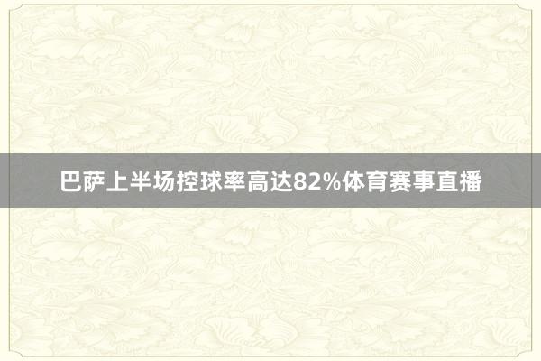 巴萨上半场控球率高达82%体育赛事直播