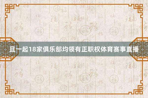 且一起18家俱乐部均领有正职权体育赛事直播