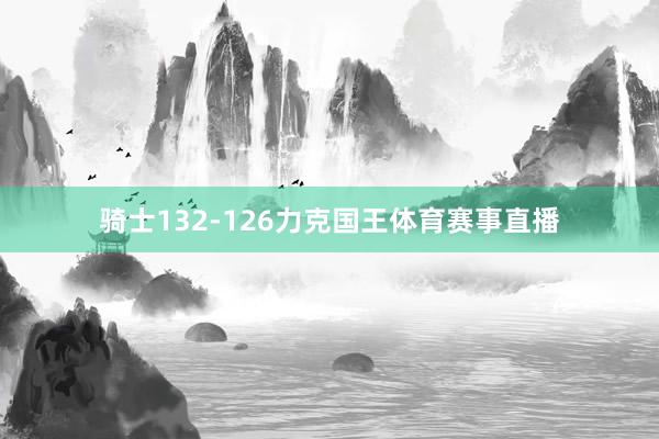 骑士132-126力克国王体育赛事直播