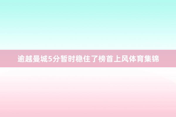 逾越曼城5分暂时稳住了榜首上风体育集锦