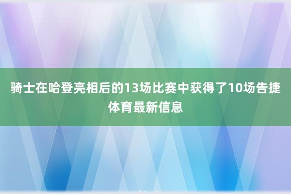 骑士在哈登亮相后的13场比赛中获得了10场告捷体育最新信息