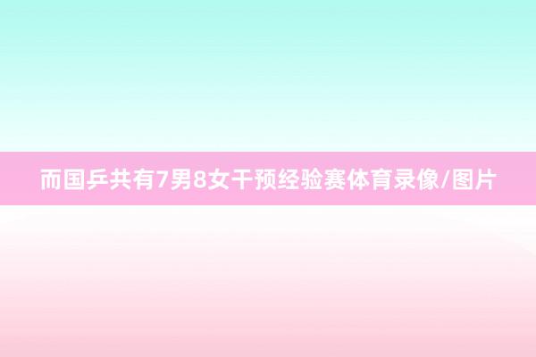 而国乒共有7男8女干预经验赛体育录像/图片